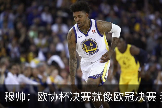穆帅：欧协杯决赛就像欧冠决赛 我不是为自己