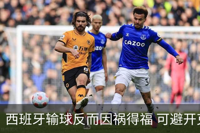 西班牙输球反而因祸得福 可避开克罗地亚和巴西
